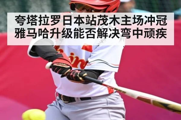 夸塔拉罗日本站茂木主场冲冠 雅马哈升级能否解决弯中顽疾