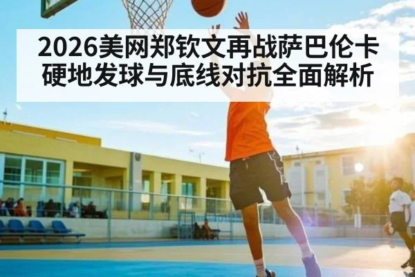 2026美网郑钦文再战萨巴伦卡硬地发球与底线对抗全面解析